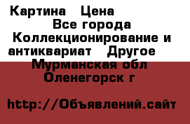 Картина › Цена ­ 300 000 - Все города Коллекционирование и антиквариат » Другое   . Мурманская обл.,Оленегорск г.